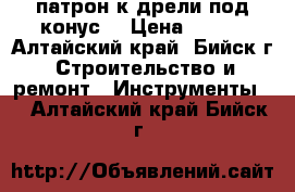 патрон к дрели под конус. › Цена ­ 250 - Алтайский край, Бийск г. Строительство и ремонт » Инструменты   . Алтайский край,Бийск г.